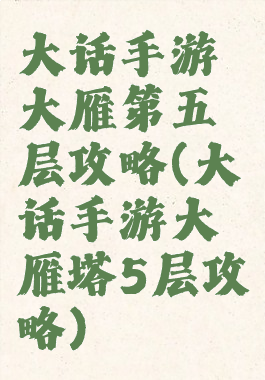 大话手游大雁第五层攻略(大话手游大雁塔5层攻略)