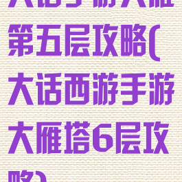 大话手游大雁第五层攻略(大话西游手游大雁塔6层攻略)