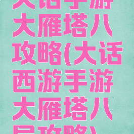 大话手游大雁塔八攻略(大话西游手游大雁塔八层攻略)