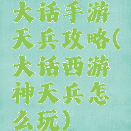 大话手游天兵攻略(大话西游神天兵怎么玩)