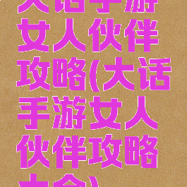 大话手游女人伙伴攻略(大话手游女人伙伴攻略大全)