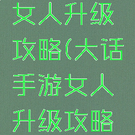 大话手游女人升级攻略(大话手游女人升级攻略视频)