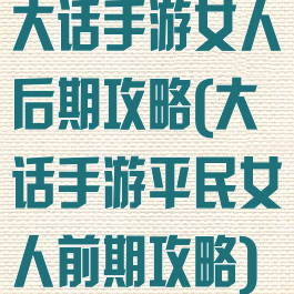 大话手游女人后期攻略(大话手游平民女人前期攻略)