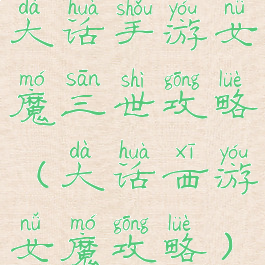 大话手游女魔三世攻略(大话西游女魔攻略)