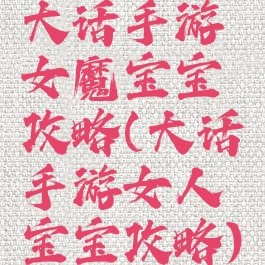 大话手游女魔宝宝攻略(大话手游女人宝宝攻略)