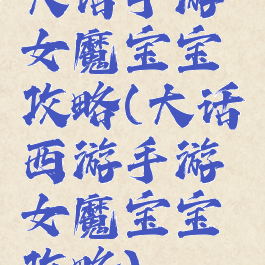 大话手游女魔宝宝攻略(大话西游手游女魔宝宝攻略)