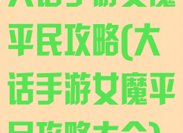 大话手游女魔平民攻略(大话手游女魔平民攻略大全)
