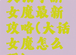 大话手游女魔最新攻略(大话女魔怎么玩)