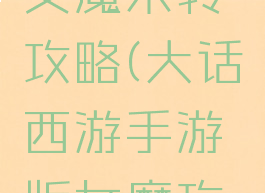 大话手游女魔未转攻略(大话西游手游版女魔攻略)