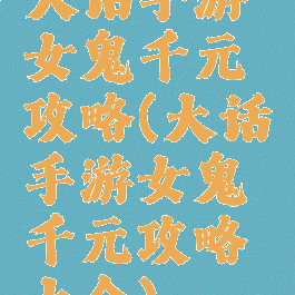 大话手游女鬼千元攻略(大话手游女鬼千元攻略大全)