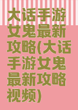 大话手游女鬼最新攻略(大话手游女鬼最新攻略视频)