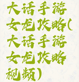 大话手游女龙攻略(大话手游女龙攻略视频)