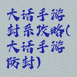 大话手游封系攻略(大话手游防封)