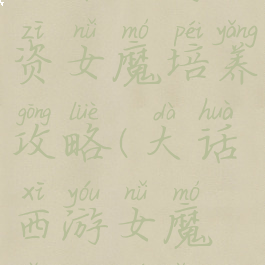大话手游小资女魔培养攻略(大话西游女魔怎么培养)
