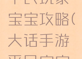 大话手游平民玩家宝宝攻略(大话手游平民宝宝推荐)