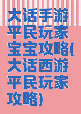 大话手游平民玩家宝宝攻略(大话西游平民玩家攻略)