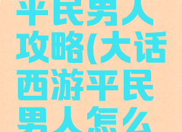 大话手游平民男人攻略(大话西游平民男人怎么玩)