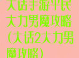 大话手游平民大力男魔攻略(大话2大力男魔攻略)