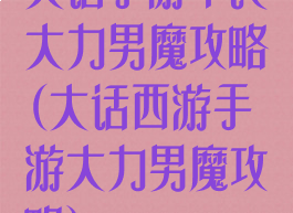 大话手游平民大力男魔攻略(大话西游手游大力男魔攻略)
