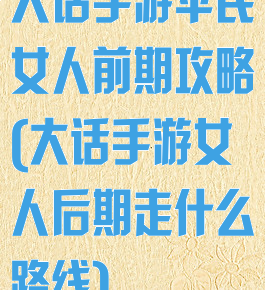 大话手游平民女人前期攻略(大话手游女人后期走什么路线)