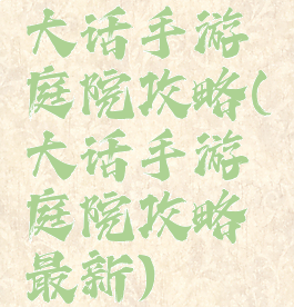 大话手游庭院攻略(大话手游庭院攻略最新)