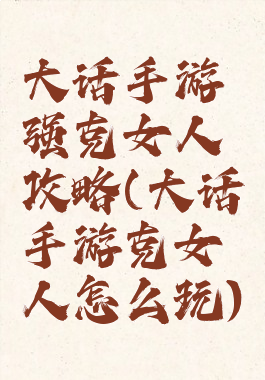 大话手游强克女人攻略(大话手游克女人怎么玩)