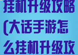 大话手游怎么挂机升级攻略(大话手游怎么挂机升级攻略视频)