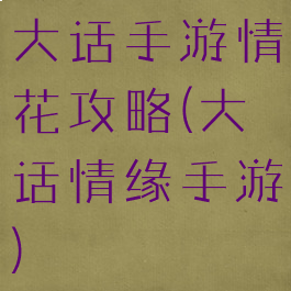 大话手游情花攻略(大话情缘手游)