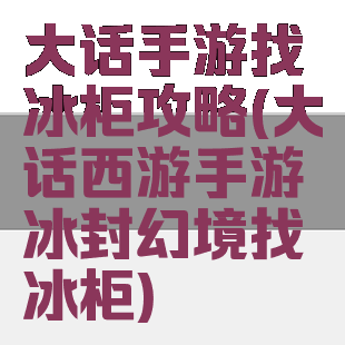 大话手游找冰柜攻略(大话西游手游冰封幻境找冰柜)