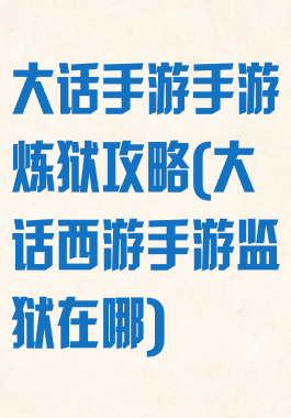 大话手游手游炼狱攻略(大话西游手游监狱在哪)