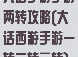 大话手游手游两转攻略(大话西游手游一转二转三转)