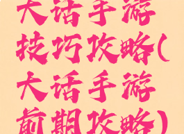 大话手游技巧攻略(大话手游前期攻略)