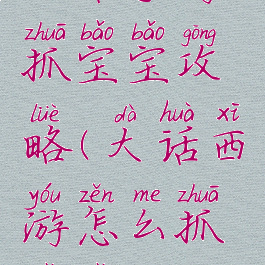 大话手游抓宝宝攻略(大话西游怎么抓宝宝)