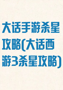大话手游杀星攻略(大话西游3杀星攻略)