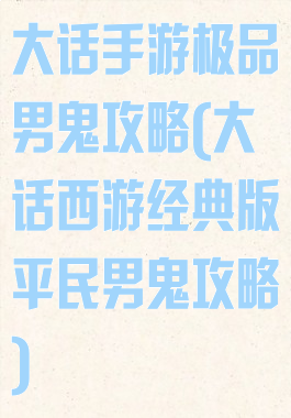 大话手游极品男鬼攻略(大话西游经典版平民男鬼攻略)