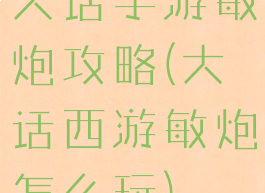 大话手游敏炮攻略(大话西游敏炮怎么玩)