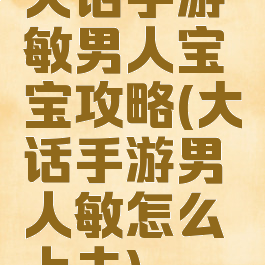 大话手游敏男人宝宝攻略(大话手游男人敏怎么上去)