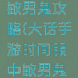 大话手游敏男鬼攻略(大话手游时间服中敏男鬼攻略)