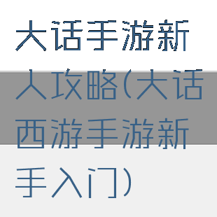大话手游新人攻略(大话西游手游新手入门)