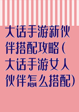 大话手游新伙伴搭配攻略(大话手游女人伙伴怎么搭配)