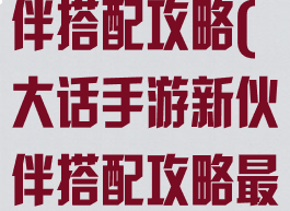 大话手游新伙伴搭配攻略(大话手游新伙伴搭配攻略最新)