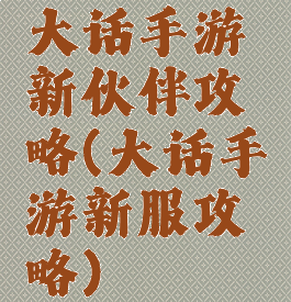 大话手游新伙伴攻略(大话手游新服攻略)