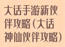 大话手游新伙伴攻略(大话神仙伙伴攻略)