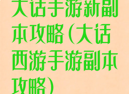 大话手游新副本攻略(大话西游手游副本攻略)
