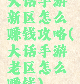 大话手游新区怎么赚钱攻略(大话手游老区怎么赚钱)