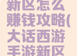 大话手游新区怎么赚钱攻略(大话西游手游新区怎么挣钱)
