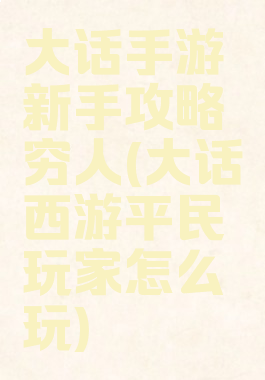 大话手游新手攻略穷人(大话西游平民玩家怎么玩)