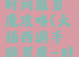 大话手游时间服男魔攻略(大话西游手游男魔-时间服)