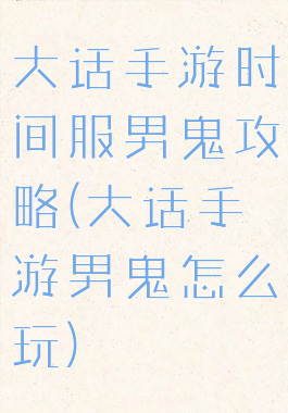 大话手游时间服男鬼攻略(大话手游男鬼怎么玩)