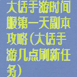大话手游时间服第一天副本攻略(大话手游几点刷新任务)